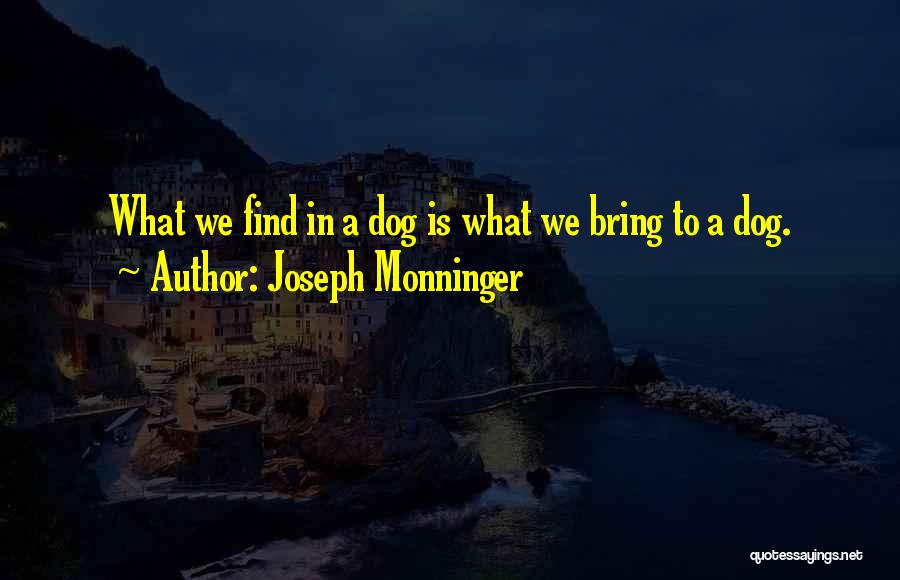 Joseph Monninger Quotes: What We Find In A Dog Is What We Bring To A Dog.