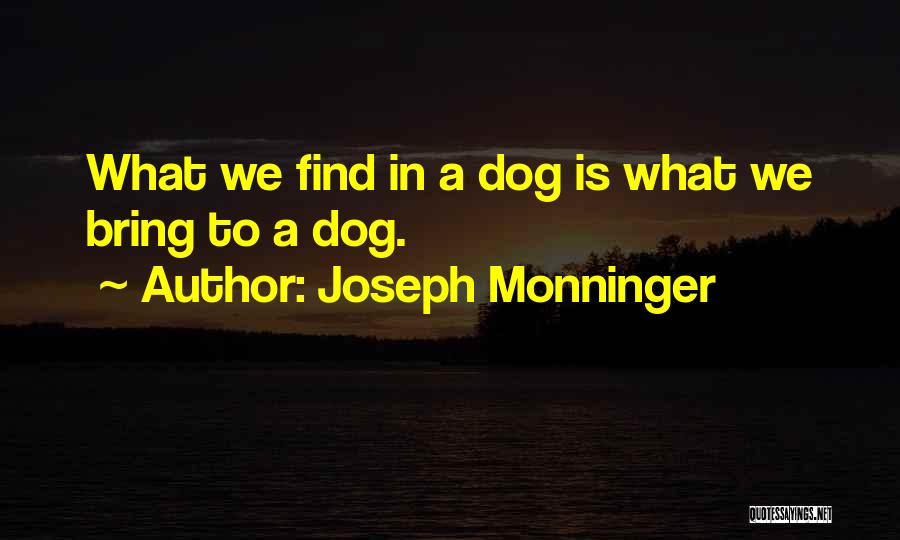 Joseph Monninger Quotes: What We Find In A Dog Is What We Bring To A Dog.