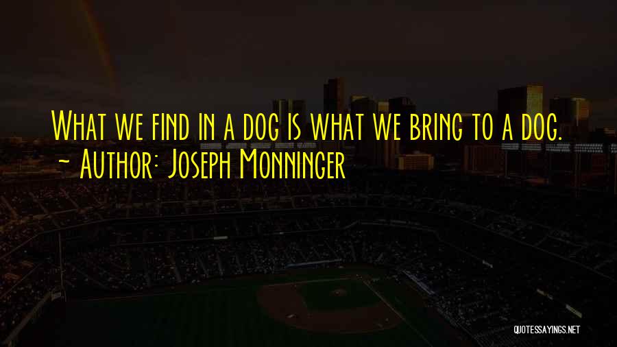 Joseph Monninger Quotes: What We Find In A Dog Is What We Bring To A Dog.