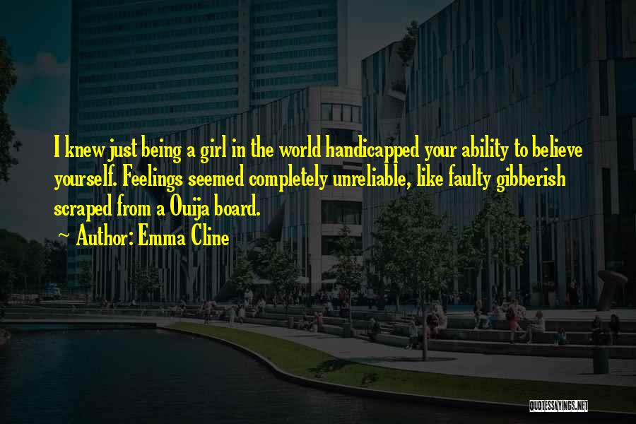 Emma Cline Quotes: I Knew Just Being A Girl In The World Handicapped Your Ability To Believe Yourself. Feelings Seemed Completely Unreliable, Like