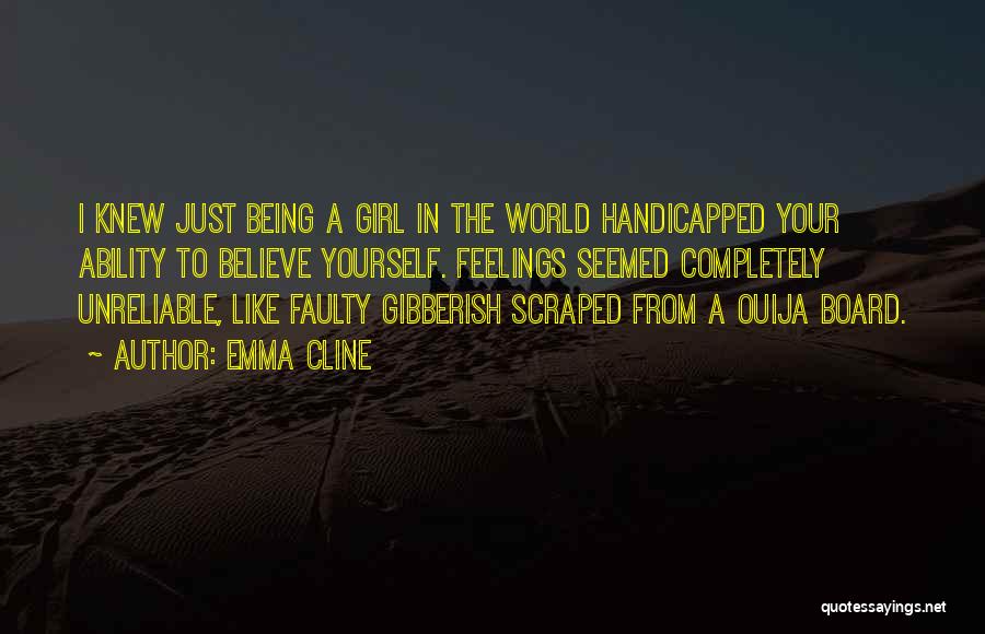 Emma Cline Quotes: I Knew Just Being A Girl In The World Handicapped Your Ability To Believe Yourself. Feelings Seemed Completely Unreliable, Like