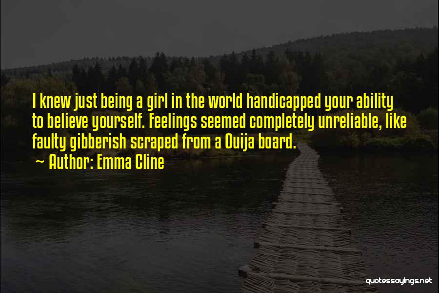 Emma Cline Quotes: I Knew Just Being A Girl In The World Handicapped Your Ability To Believe Yourself. Feelings Seemed Completely Unreliable, Like