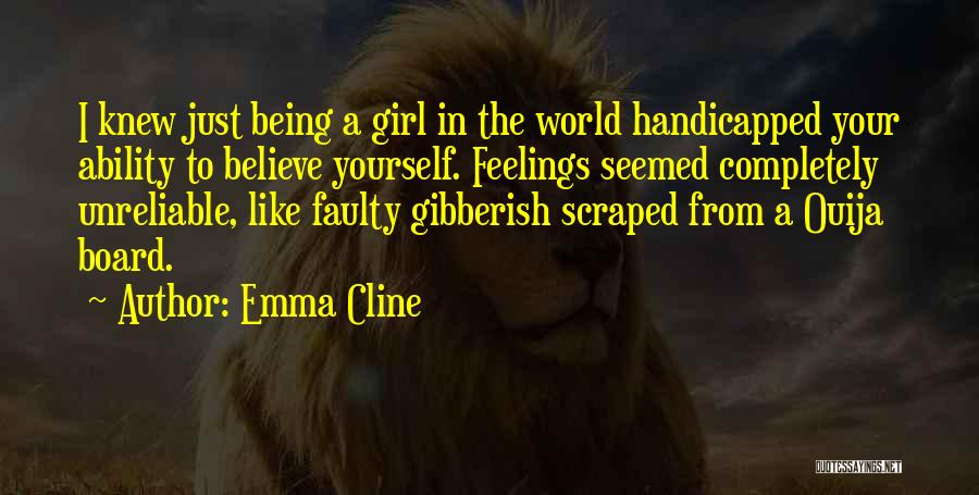 Emma Cline Quotes: I Knew Just Being A Girl In The World Handicapped Your Ability To Believe Yourself. Feelings Seemed Completely Unreliable, Like