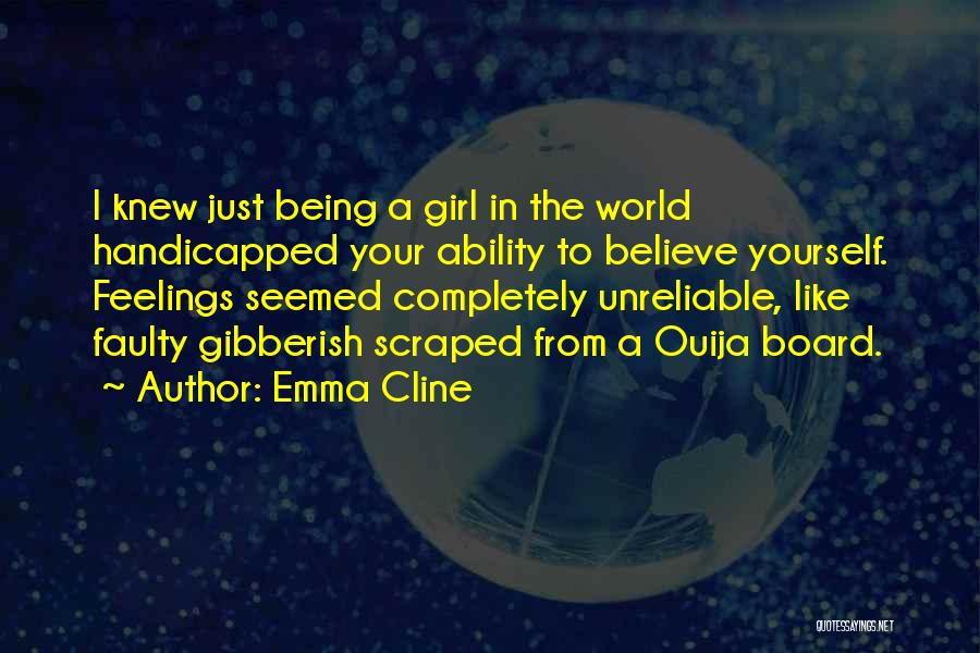 Emma Cline Quotes: I Knew Just Being A Girl In The World Handicapped Your Ability To Believe Yourself. Feelings Seemed Completely Unreliable, Like