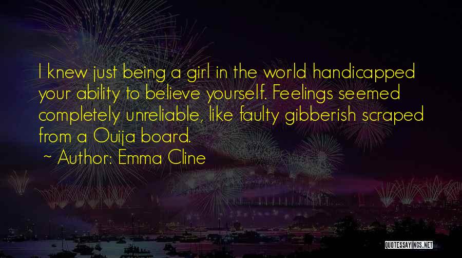 Emma Cline Quotes: I Knew Just Being A Girl In The World Handicapped Your Ability To Believe Yourself. Feelings Seemed Completely Unreliable, Like