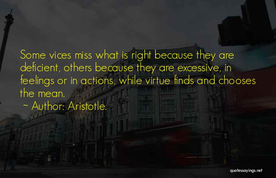 Aristotle. Quotes: Some Vices Miss What Is Right Because They Are Deficient, Others Because They Are Excessive, In Feelings Or In Actions,