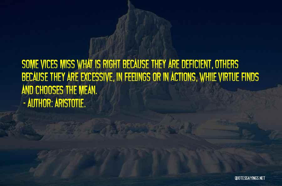 Aristotle. Quotes: Some Vices Miss What Is Right Because They Are Deficient, Others Because They Are Excessive, In Feelings Or In Actions,