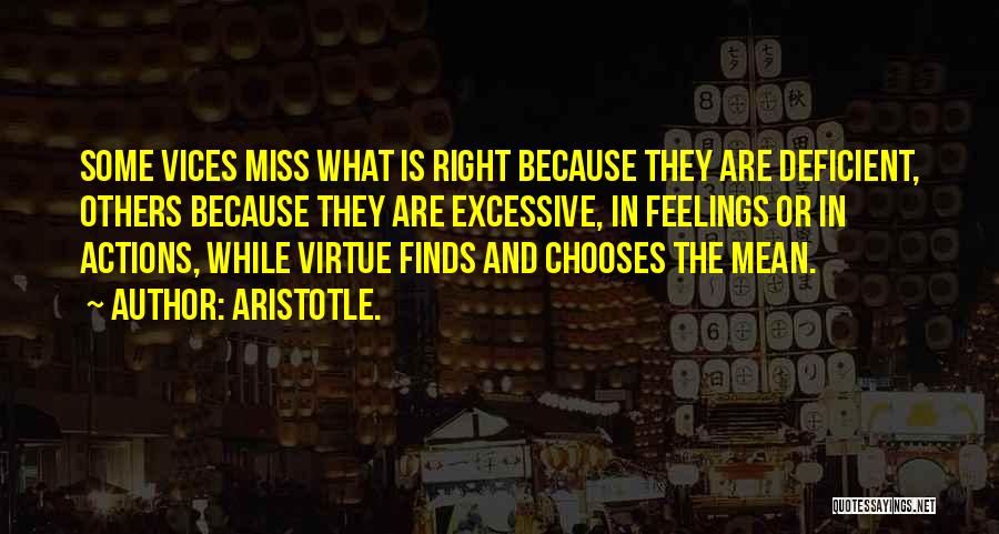 Aristotle. Quotes: Some Vices Miss What Is Right Because They Are Deficient, Others Because They Are Excessive, In Feelings Or In Actions,