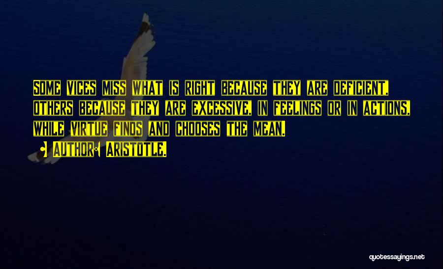 Aristotle. Quotes: Some Vices Miss What Is Right Because They Are Deficient, Others Because They Are Excessive, In Feelings Or In Actions,