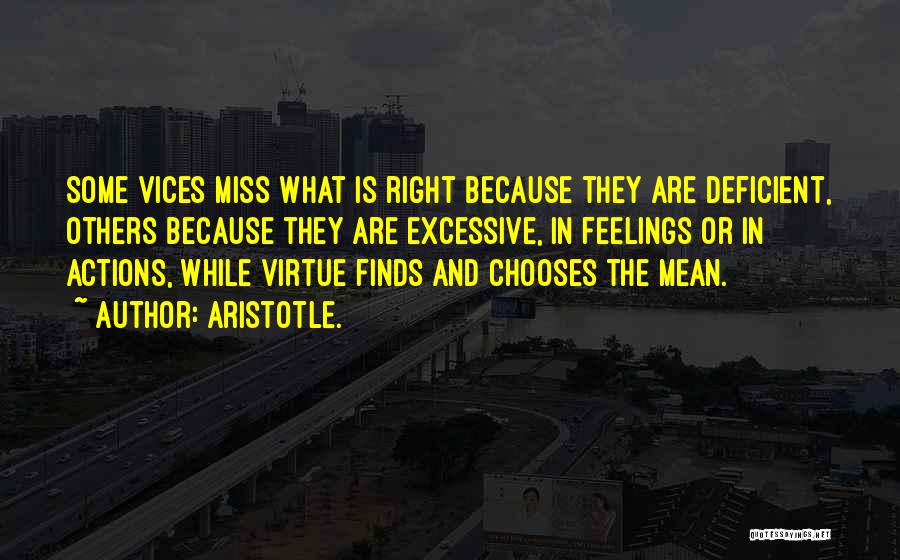 Aristotle. Quotes: Some Vices Miss What Is Right Because They Are Deficient, Others Because They Are Excessive, In Feelings Or In Actions,