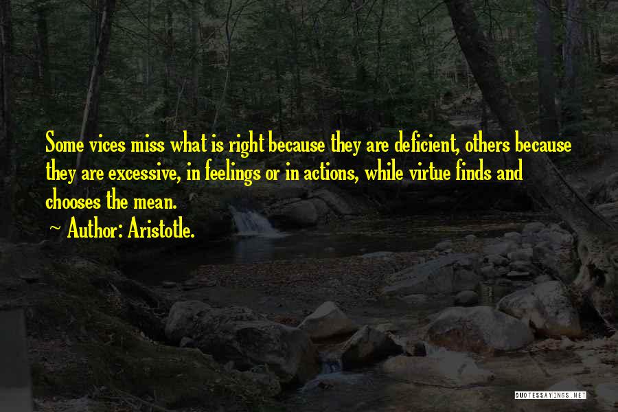Aristotle. Quotes: Some Vices Miss What Is Right Because They Are Deficient, Others Because They Are Excessive, In Feelings Or In Actions,