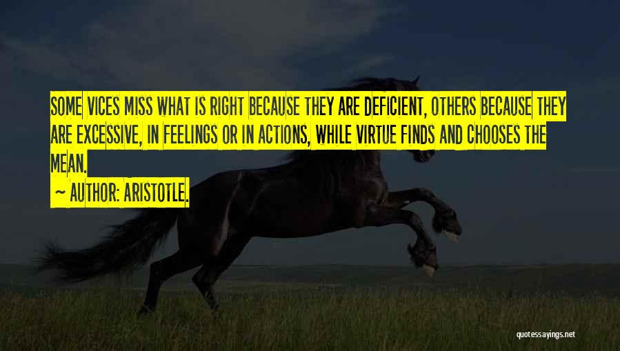 Aristotle. Quotes: Some Vices Miss What Is Right Because They Are Deficient, Others Because They Are Excessive, In Feelings Or In Actions,