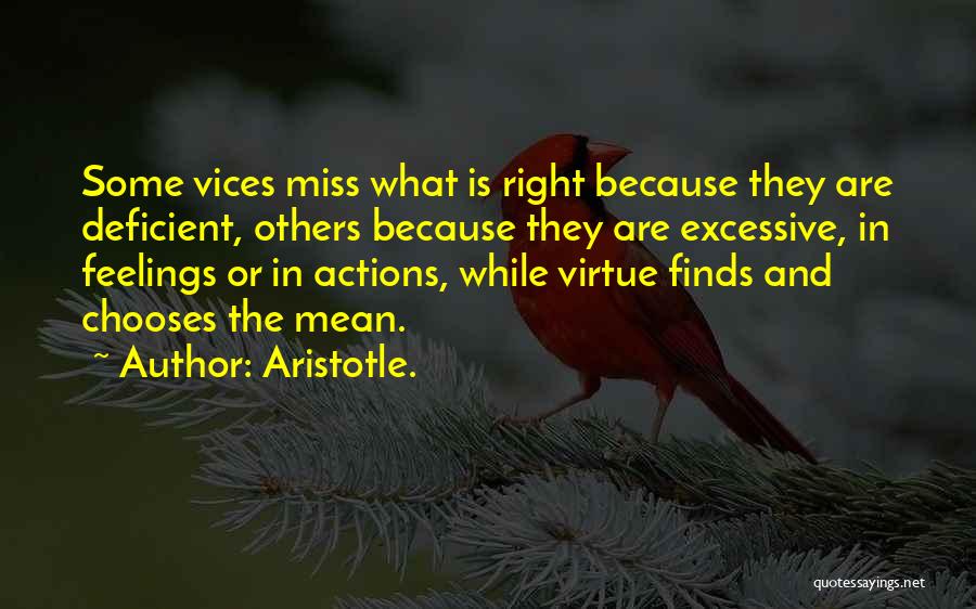 Aristotle. Quotes: Some Vices Miss What Is Right Because They Are Deficient, Others Because They Are Excessive, In Feelings Or In Actions,