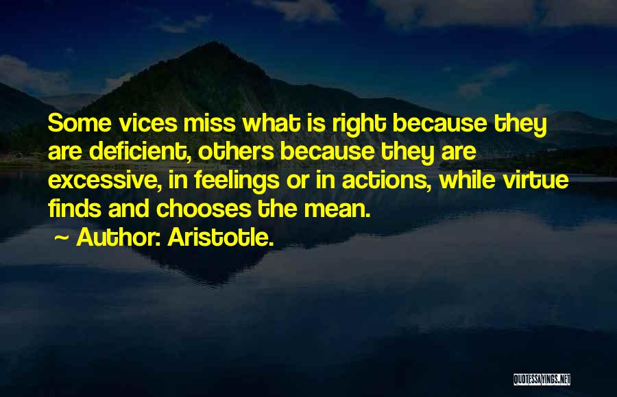 Aristotle. Quotes: Some Vices Miss What Is Right Because They Are Deficient, Others Because They Are Excessive, In Feelings Or In Actions,