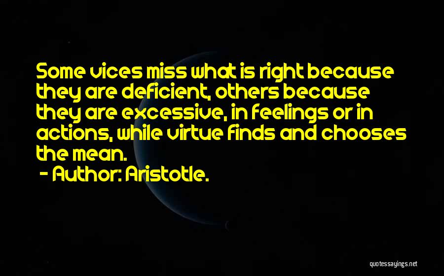 Aristotle. Quotes: Some Vices Miss What Is Right Because They Are Deficient, Others Because They Are Excessive, In Feelings Or In Actions,