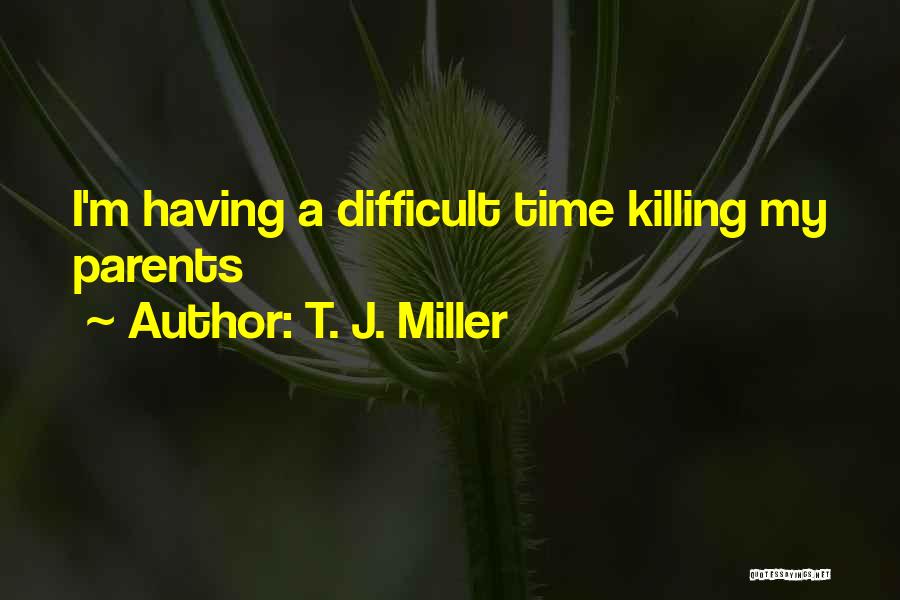 T. J. Miller Quotes: I'm Having A Difficult Time Killing My Parents