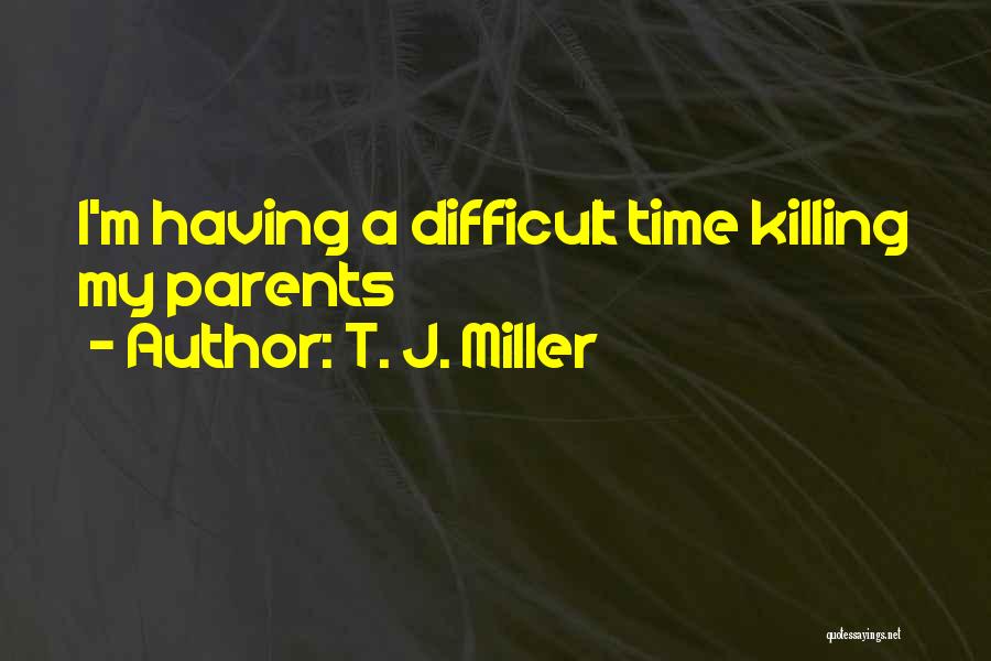 T. J. Miller Quotes: I'm Having A Difficult Time Killing My Parents