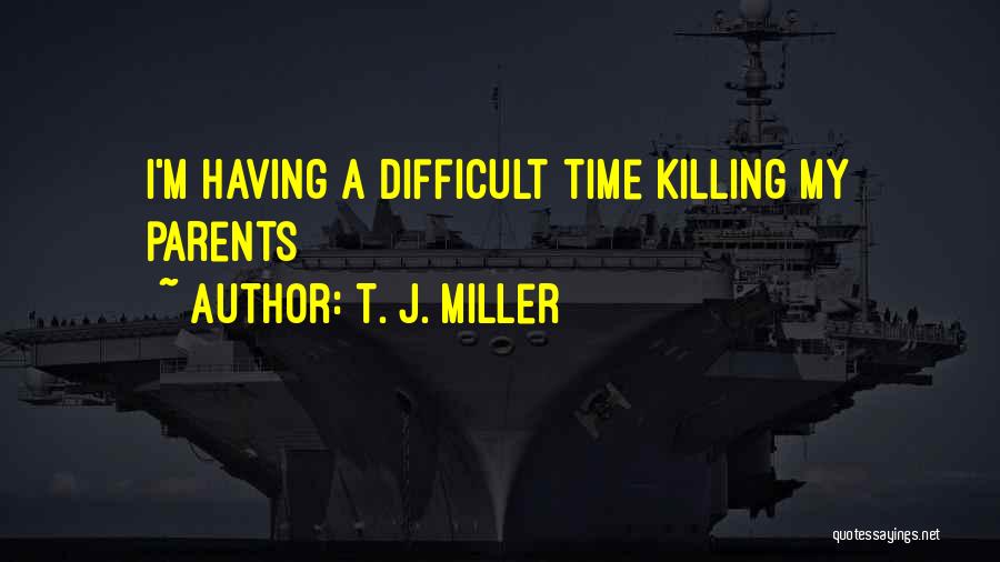 T. J. Miller Quotes: I'm Having A Difficult Time Killing My Parents
