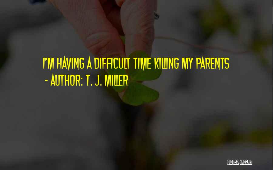 T. J. Miller Quotes: I'm Having A Difficult Time Killing My Parents