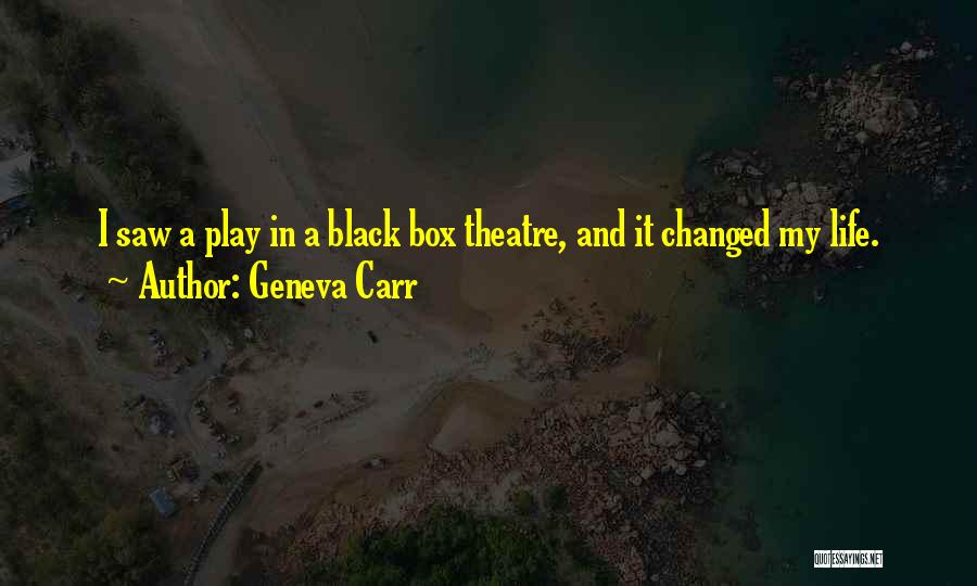 Geneva Carr Quotes: I Saw A Play In A Black Box Theatre, And It Changed My Life.