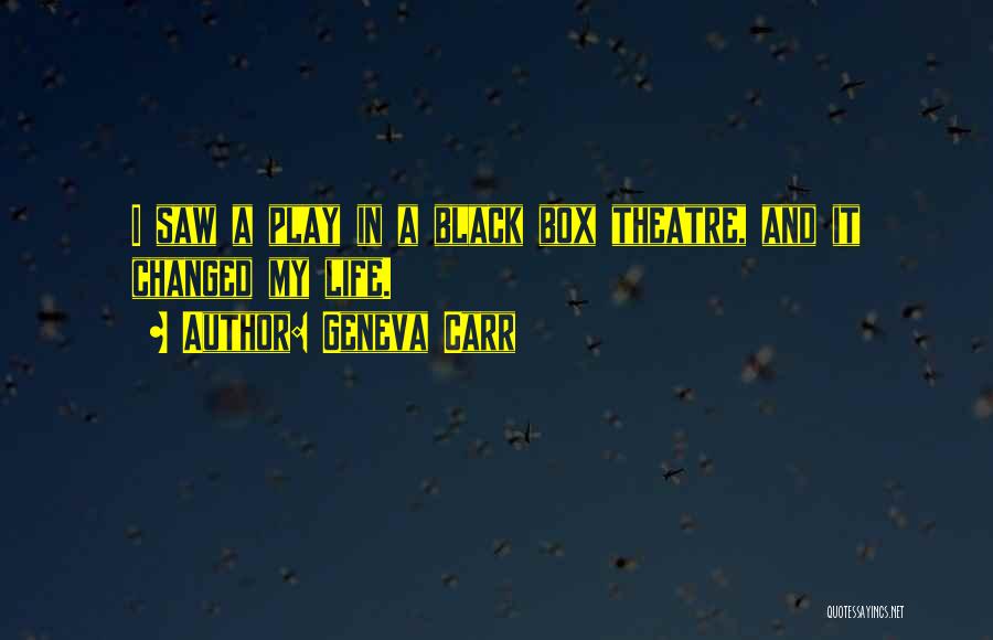 Geneva Carr Quotes: I Saw A Play In A Black Box Theatre, And It Changed My Life.