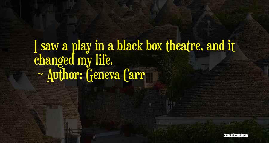 Geneva Carr Quotes: I Saw A Play In A Black Box Theatre, And It Changed My Life.