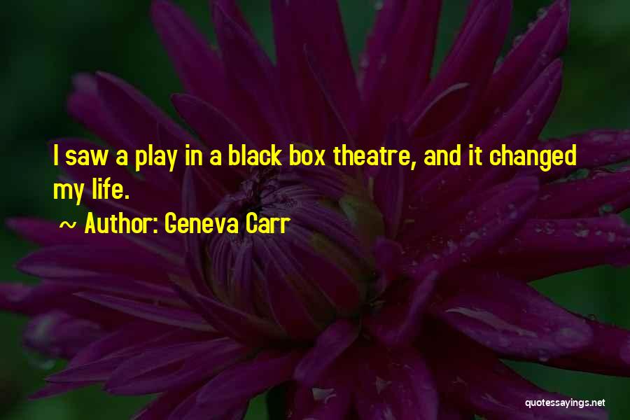 Geneva Carr Quotes: I Saw A Play In A Black Box Theatre, And It Changed My Life.