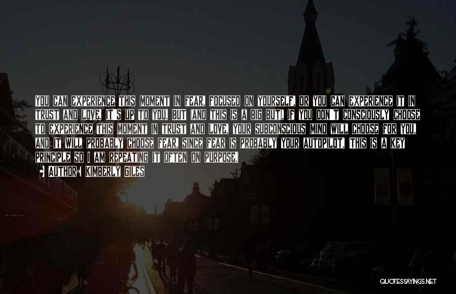 Kimberly Giles Quotes: You Can Experience This Moment In Fear, Focused On Yourself, Or You Can Experience It In Trust And Love. It's