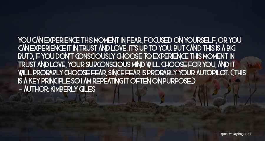 Kimberly Giles Quotes: You Can Experience This Moment In Fear, Focused On Yourself, Or You Can Experience It In Trust And Love. It's