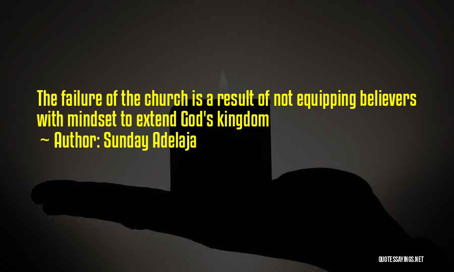 Sunday Adelaja Quotes: The Failure Of The Church Is A Result Of Not Equipping Believers With Mindset To Extend God's Kingdom