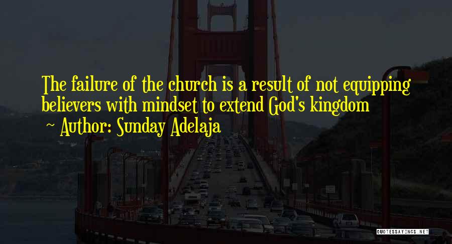 Sunday Adelaja Quotes: The Failure Of The Church Is A Result Of Not Equipping Believers With Mindset To Extend God's Kingdom