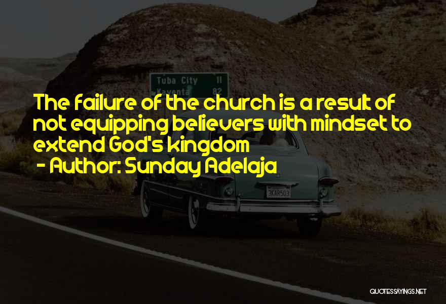 Sunday Adelaja Quotes: The Failure Of The Church Is A Result Of Not Equipping Believers With Mindset To Extend God's Kingdom