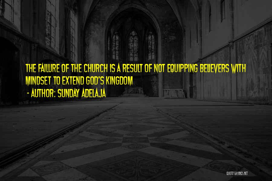 Sunday Adelaja Quotes: The Failure Of The Church Is A Result Of Not Equipping Believers With Mindset To Extend God's Kingdom