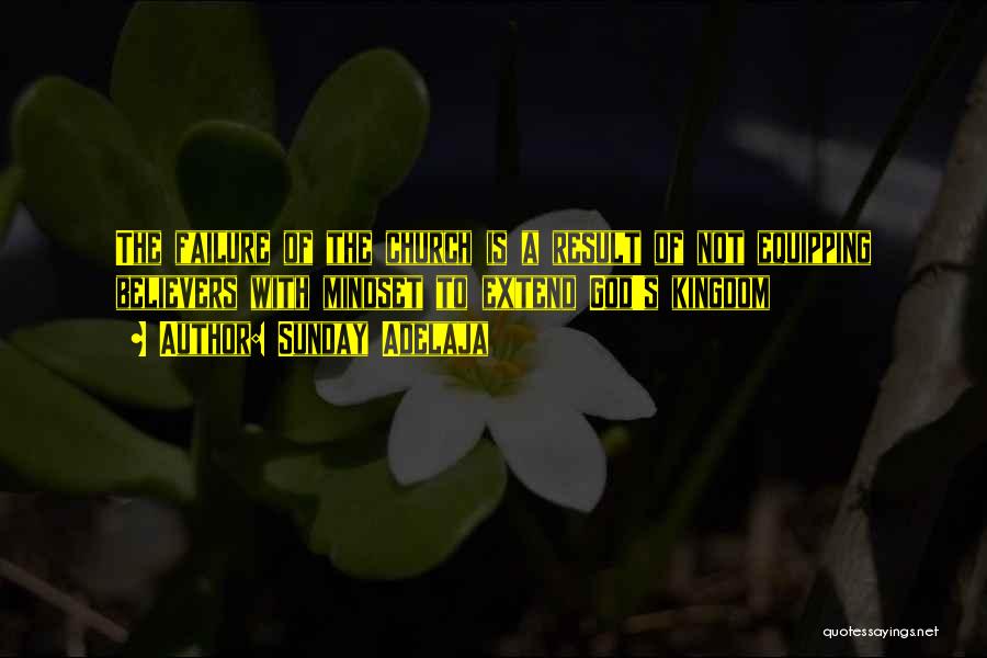 Sunday Adelaja Quotes: The Failure Of The Church Is A Result Of Not Equipping Believers With Mindset To Extend God's Kingdom