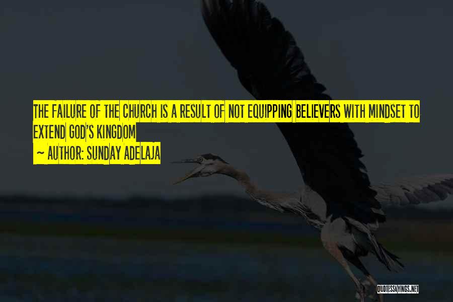 Sunday Adelaja Quotes: The Failure Of The Church Is A Result Of Not Equipping Believers With Mindset To Extend God's Kingdom