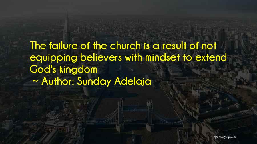 Sunday Adelaja Quotes: The Failure Of The Church Is A Result Of Not Equipping Believers With Mindset To Extend God's Kingdom