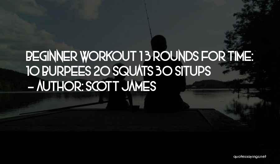 Scott James Quotes: Beginner Workout 1 3 Rounds For Time: 10 Burpees 20 Squats 30 Situps