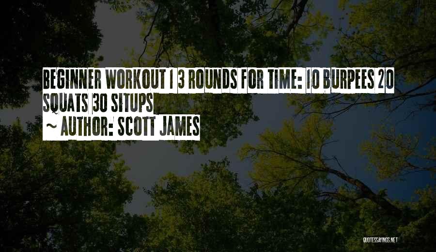 Scott James Quotes: Beginner Workout 1 3 Rounds For Time: 10 Burpees 20 Squats 30 Situps