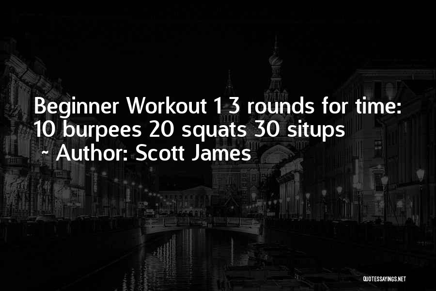 Scott James Quotes: Beginner Workout 1 3 Rounds For Time: 10 Burpees 20 Squats 30 Situps