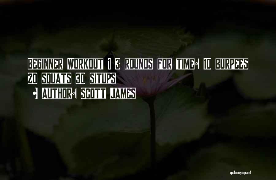 Scott James Quotes: Beginner Workout 1 3 Rounds For Time: 10 Burpees 20 Squats 30 Situps