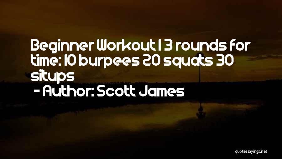 Scott James Quotes: Beginner Workout 1 3 Rounds For Time: 10 Burpees 20 Squats 30 Situps