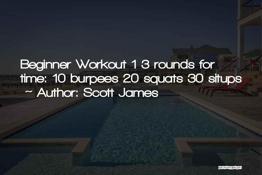 Scott James Quotes: Beginner Workout 1 3 Rounds For Time: 10 Burpees 20 Squats 30 Situps