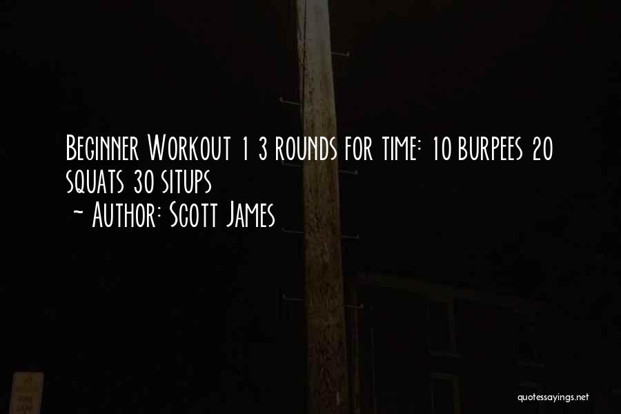 Scott James Quotes: Beginner Workout 1 3 Rounds For Time: 10 Burpees 20 Squats 30 Situps