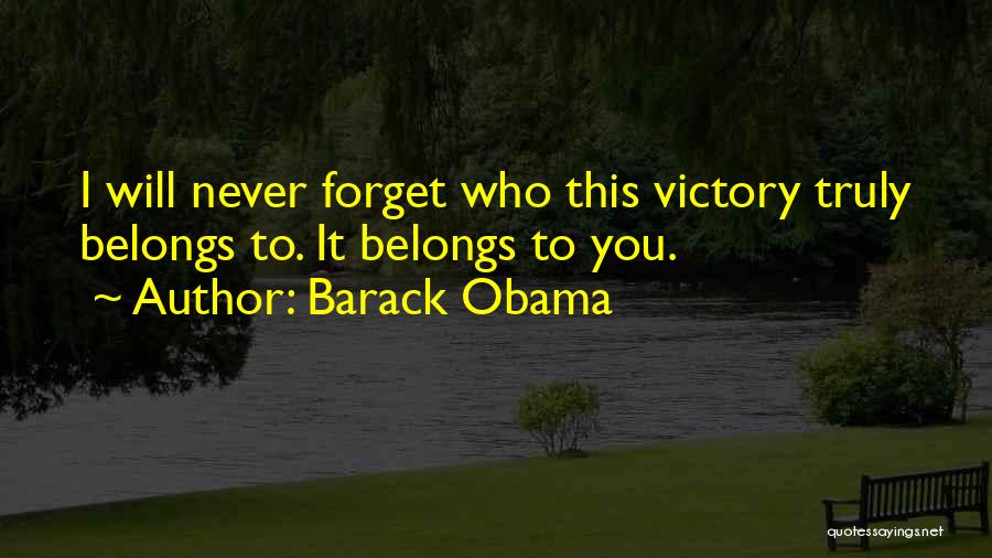 Barack Obama Quotes: I Will Never Forget Who This Victory Truly Belongs To. It Belongs To You.