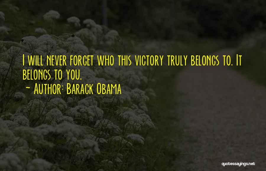 Barack Obama Quotes: I Will Never Forget Who This Victory Truly Belongs To. It Belongs To You.