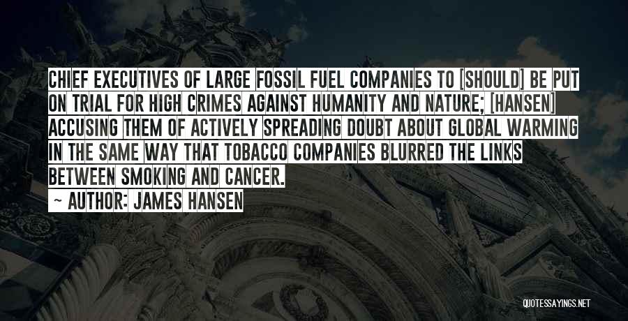 James Hansen Quotes: Chief Executives Of Large Fossil Fuel Companies To [should] Be Put On Trial For High Crimes Against Humanity And Nature;