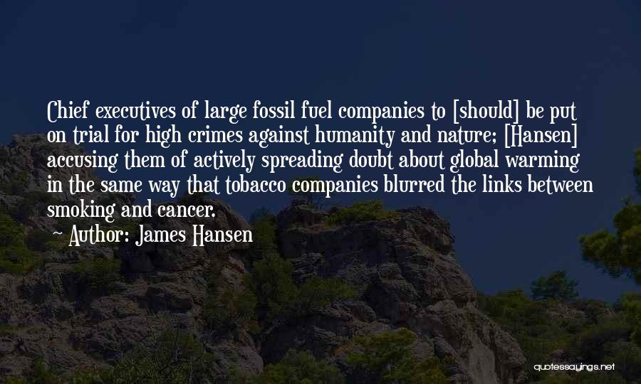 James Hansen Quotes: Chief Executives Of Large Fossil Fuel Companies To [should] Be Put On Trial For High Crimes Against Humanity And Nature;