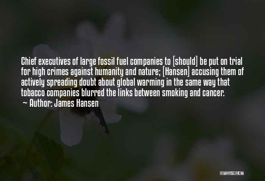 James Hansen Quotes: Chief Executives Of Large Fossil Fuel Companies To [should] Be Put On Trial For High Crimes Against Humanity And Nature;