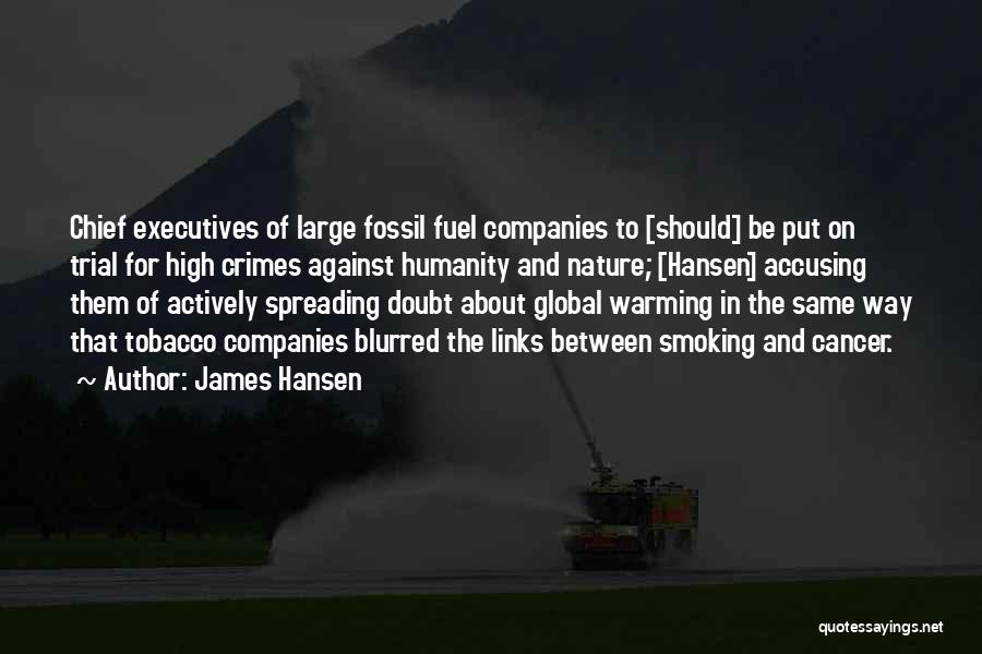 James Hansen Quotes: Chief Executives Of Large Fossil Fuel Companies To [should] Be Put On Trial For High Crimes Against Humanity And Nature;