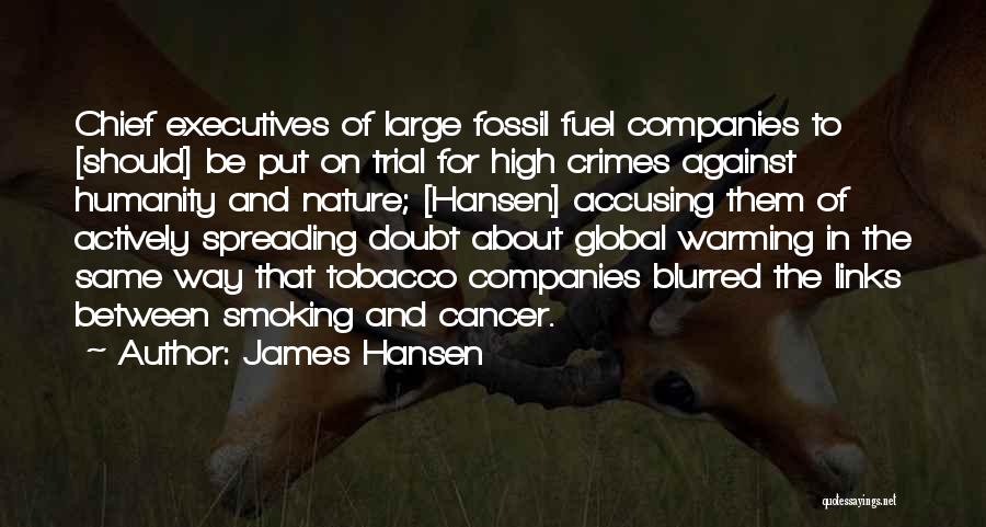 James Hansen Quotes: Chief Executives Of Large Fossil Fuel Companies To [should] Be Put On Trial For High Crimes Against Humanity And Nature;